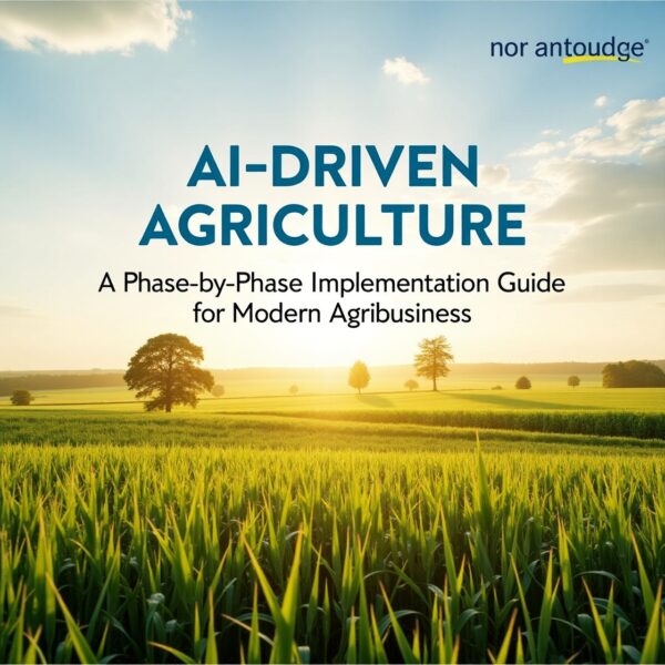 AI-Driven Agriculture: A Phase-by-Phase Implementation Guide for Modern Agribusiness
